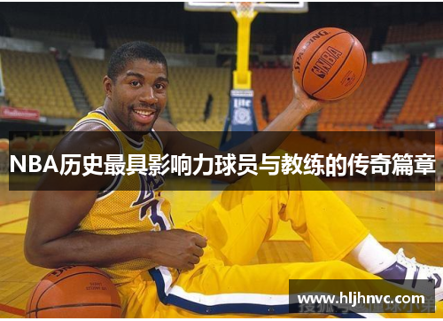 NBA历史最具影响力球员与教练的传奇篇章