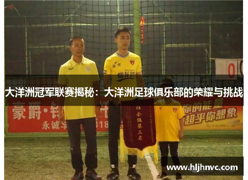 大洋洲冠军联赛揭秘:大洋洲足球俱乐部的荣耀与挑战 大洋洲冠军联赛揭秘:大洋洲足球俱乐部的荣耀与挑战