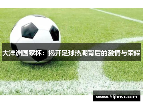 大洋洲国家杯:揭开足球热潮背后的激情与荣耀 大洋洲国家杯:揭开足球热潮背后的激情与荣耀