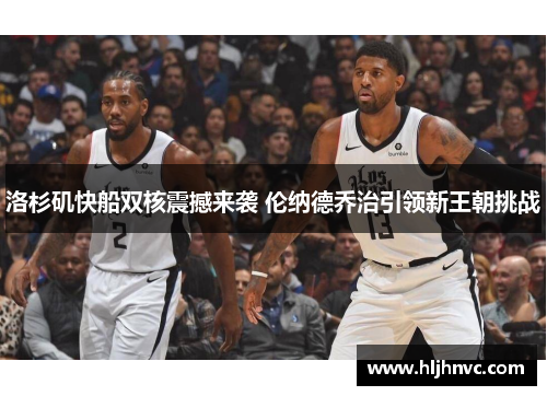 洛杉矶快船双核震撼来袭 伦纳德乔治引领新王朝挑战 洛杉矶快船双核震撼来袭 伦纳德乔治引领新王朝挑战