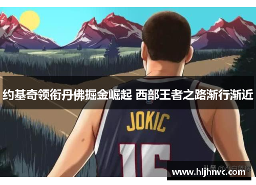 约基奇领衔丹佛掘金崛起 西部王者之路渐行渐近 约基奇领衔丹佛掘金崛起 西部王者之路渐行渐近