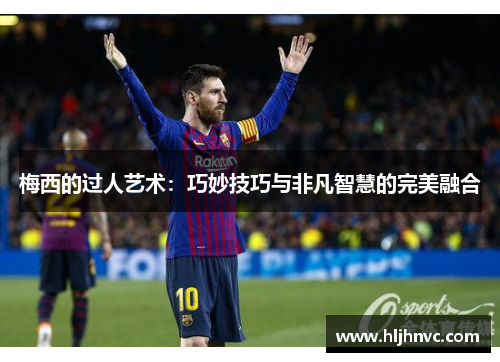 梅西的过人艺术:巧妙技巧与非凡智慧的完美融合 梅西的过人艺术:巧妙技巧与非凡智慧的完美融合