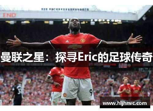 曼联之星:探寻Eric的足球传奇 曼联之星:探寻Eric的足球传奇