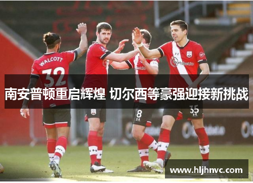 南安普顿重启辉煌 切尔西等豪强迎接新挑战 南安普顿重启辉煌 切尔西等豪强迎接新挑战