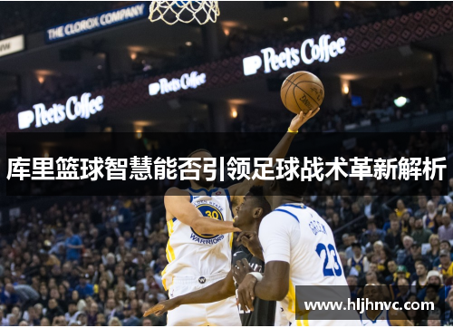 库里篮球智慧能否引领足球战术革新解析 库里篮球智慧能否引领足球战术革新解析