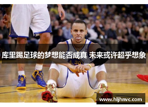 库里踢足球的梦想能否成真 未来或许超乎想象 库里踢足球的梦想能否成真 未来或许超乎想象