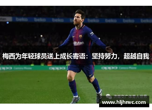 梅西为年轻球员送上成长寄语:坚持努力,超越自我 梅西为年轻球员送上成长寄语:坚持努力,超越自我