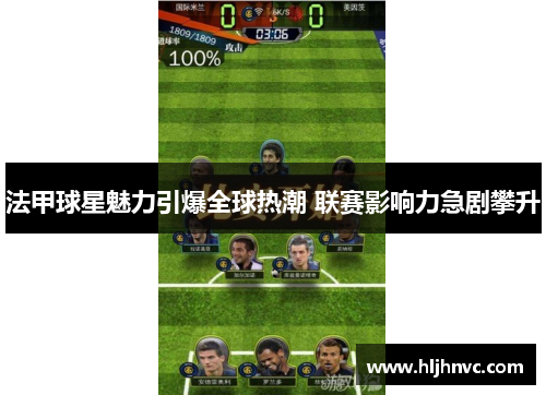 法甲球星魅力引爆全球热潮 联赛影响力急剧攀升 法甲球星魅力引爆全球热潮 联赛影响力急剧攀升